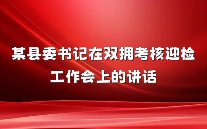 某县委书记在双拥考核迎检工作会上的讲话