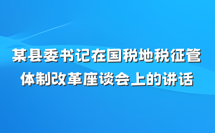 某县委书记在国税地税征管体制改革座谈会上的讲话