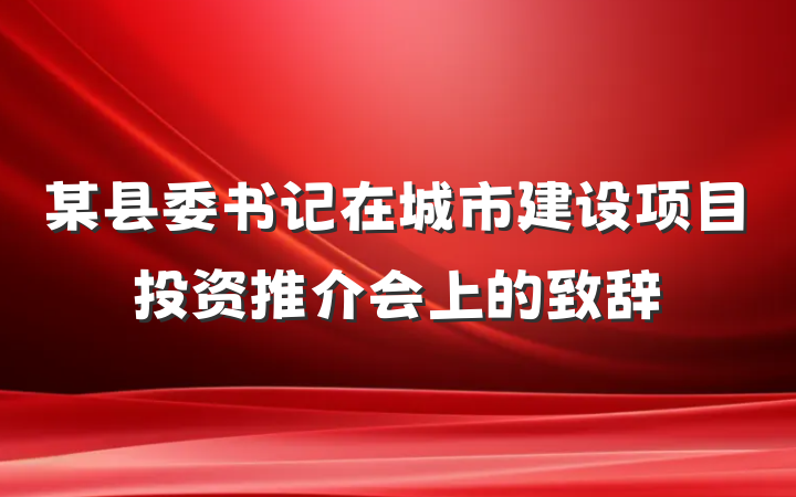 某县委书记在城市建设项目投资推介会上的致辞