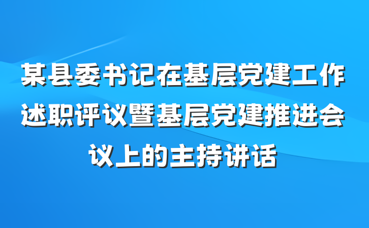 某县委书记在基层党建工作述职评议暨基层党建推进会议上的主持讲话