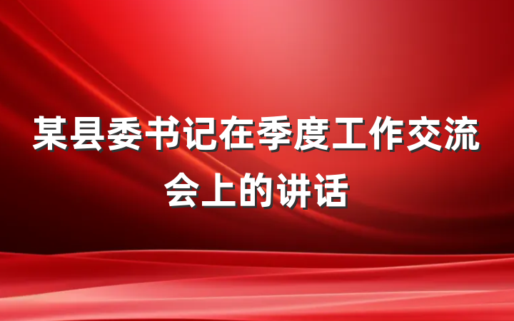 某县委书记在季度工作交流会上的讲话