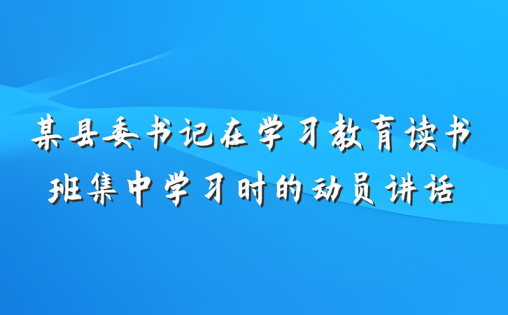 某县委书记在学习教育读书班集中学习时的动员讲话