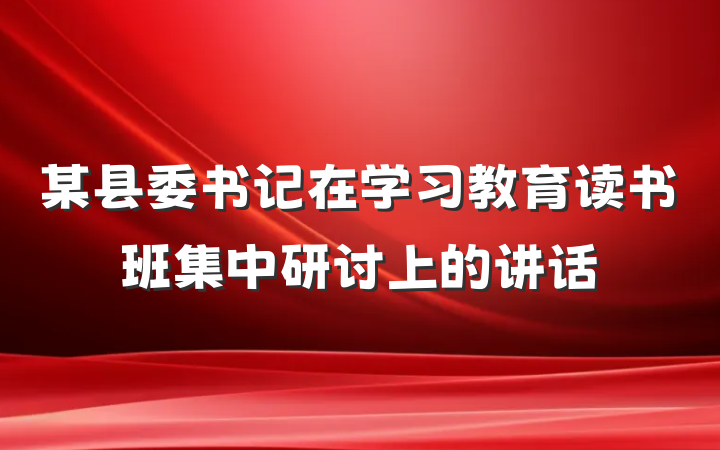 某县委书记在学习教育读书班集中研讨上的讲话