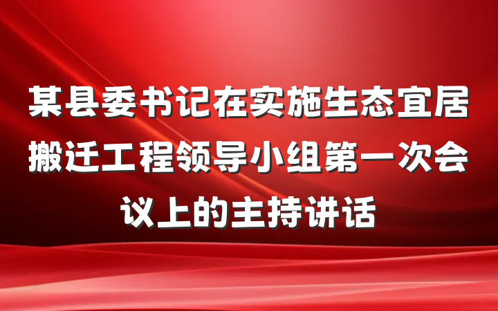 某县委书记在实施生态宜居搬迁工程领导小组第一次会议上的主持讲话