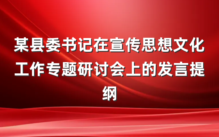 某县委书记在宣传思想文化工作专题研讨会上的发言提纲