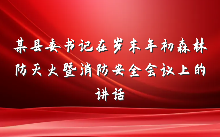 某县委书记在岁末年初森林防灭火暨消防安全会议上的讲话