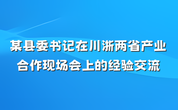某县委书记在川浙两省产业合作现场会上的经验交流