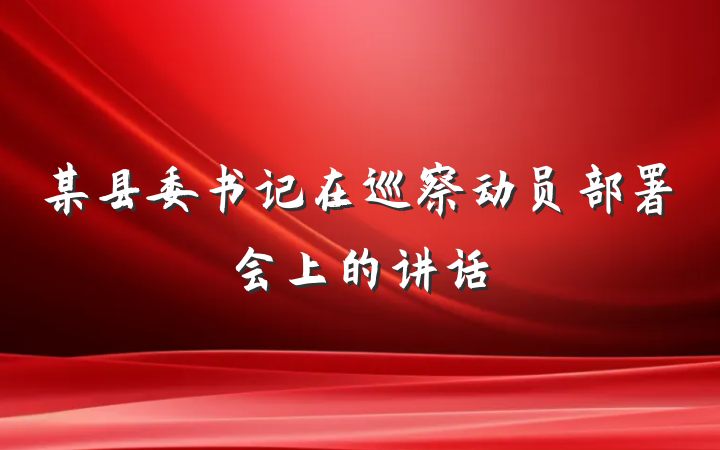 某县委书记在巡察动员部署会上的讲话