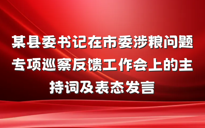 某县委书记在市委涉粮问题专项巡察反馈工作会上的主持词及表态发言