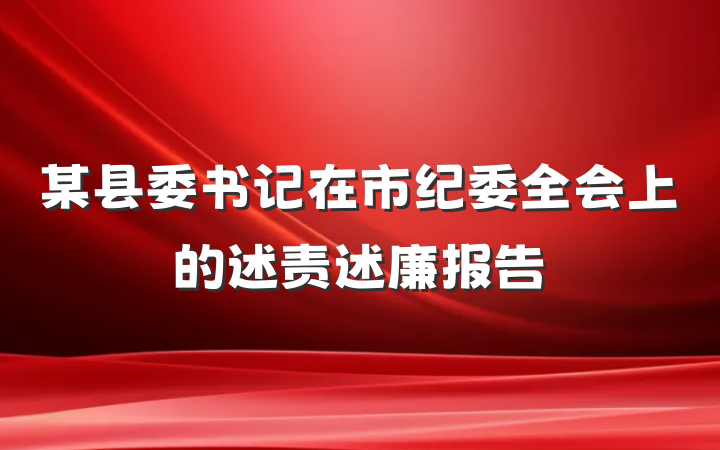 某县委书记在市纪委全会上的述责述廉报告