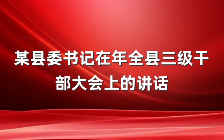 某县委书记在年全县三级干部大会上的讲话