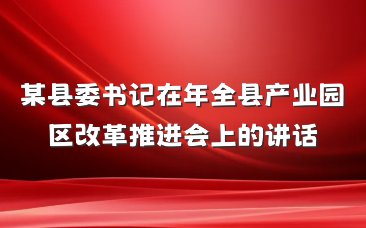 某县委书记在年全县产业园区改革推进会上的讲话