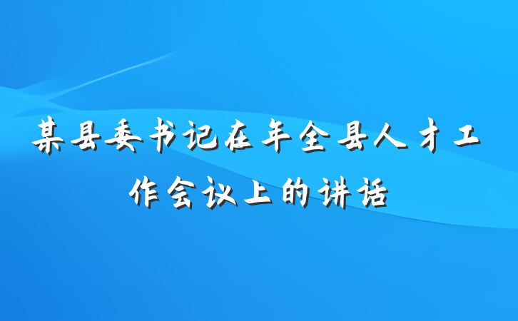 某县委书记在年全县人才工作会议上的讲话