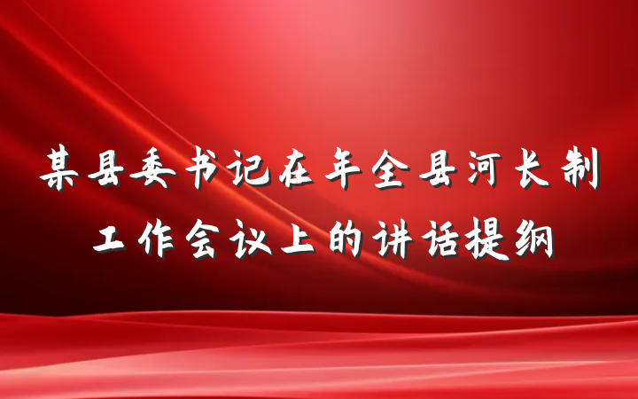 某县委书记在年全县河长制工作会议上的讲话提纲