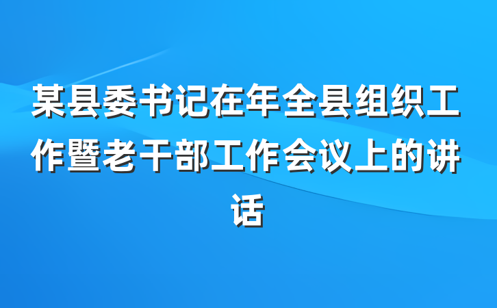 某县委书记在年全县组织工作暨老干部工作会议上的讲话