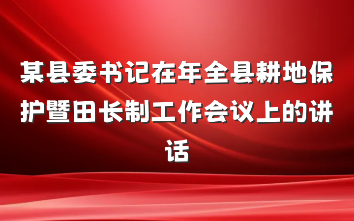某县委书记在年全县耕地保护暨田长制工作会议上的讲话