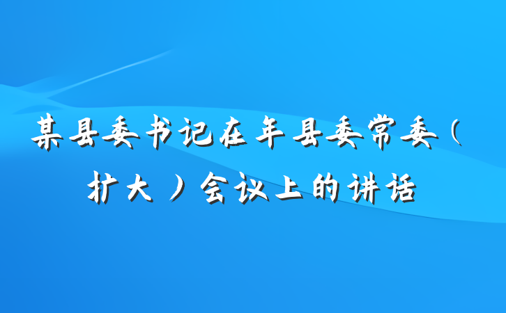 某县委书记在年县委常委（扩大）会议上的讲话