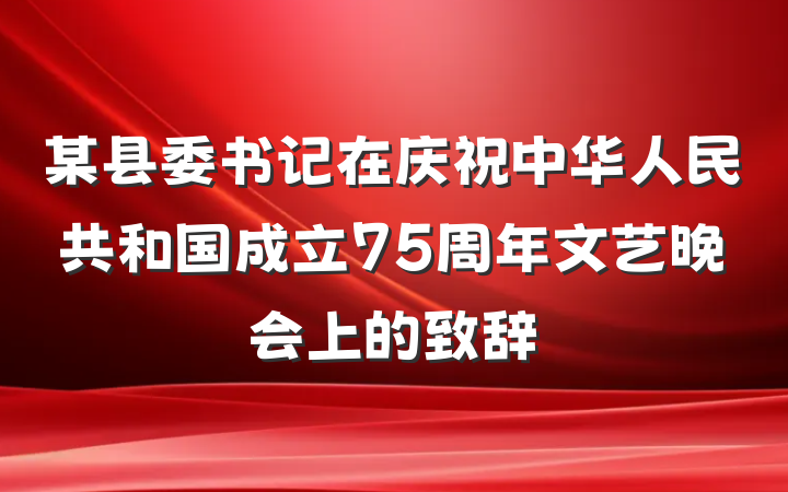 某县委书记在庆祝中华人民共和国成立75周年文艺晚会上的致辞