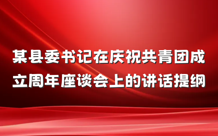 某县委书记在庆祝共青团成立周年座谈会上的讲话提纲