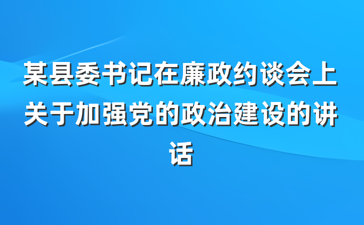 某县委书记在廉政约谈会上关于加强党的政治建设的讲话