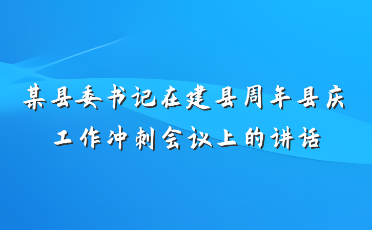 某县委书记在建县周年县庆工作冲刺会议上的讲话