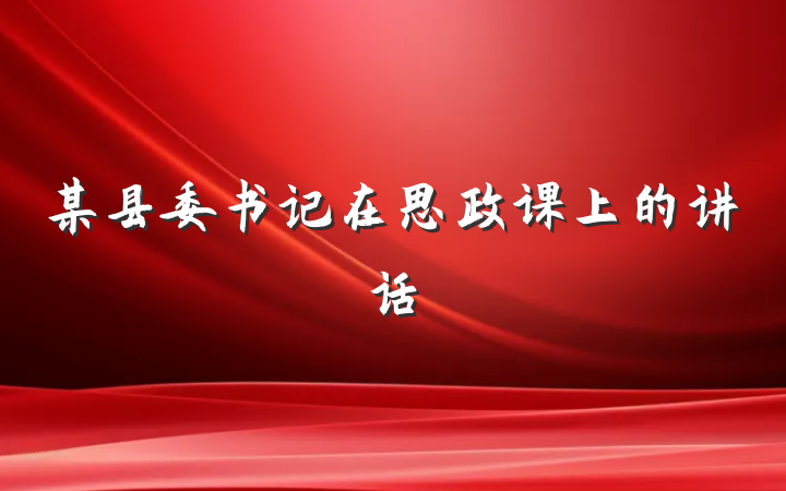 某县委书记在思政课上的讲话