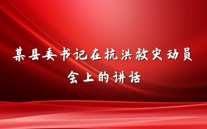 某县委书记在抗洪救灾动员会上的讲话