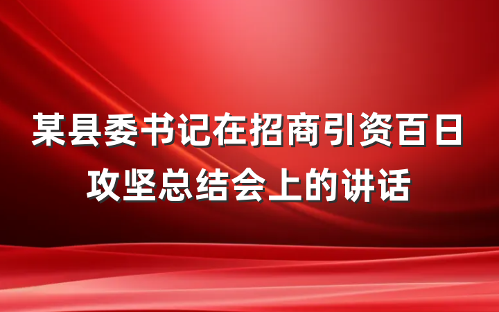 某县委书记在招商引资百日攻坚总结会上的讲话