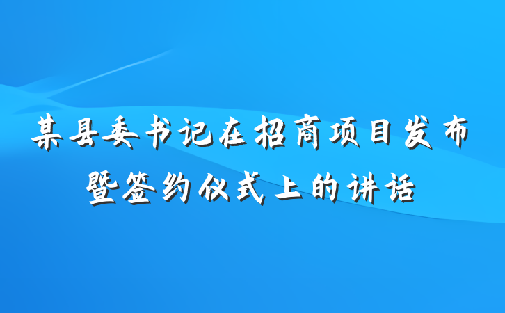 某县委书记在招商项目发布暨签约仪式上的讲话