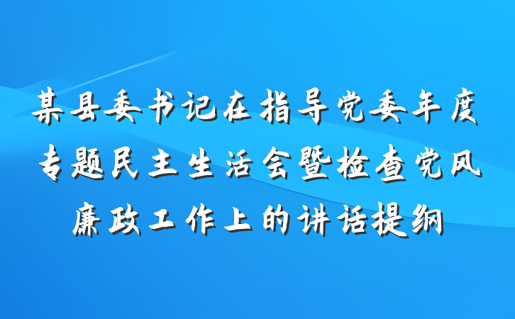 某县委书记在指导党委年度专题民主生活会暨检查党风廉政工作上的讲话提纲