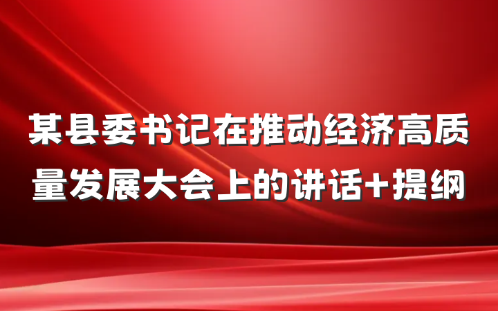 某县委书记在推动经济高质量发展大会上的讲话 提纲