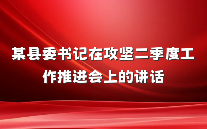 某县委书记在攻坚二季度工作推进会上的讲话