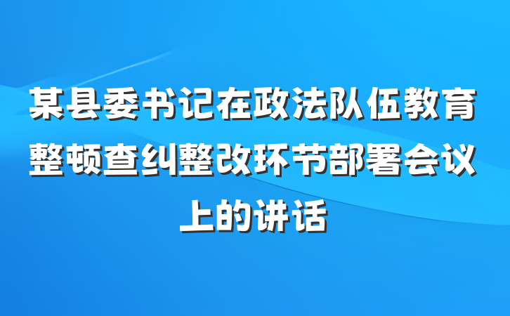 某县委书记在政法队伍教育整顿查纠整改环节部署会议上的讲话
