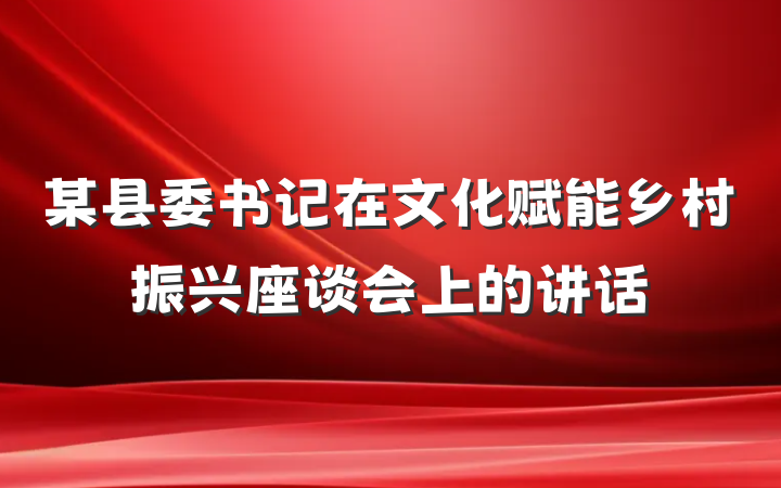 某县委书记在文化赋能乡村振兴座谈会上的讲话