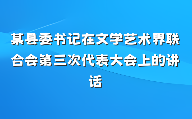 某县委书记在文学艺术界联合会第三次代表大会上的讲话