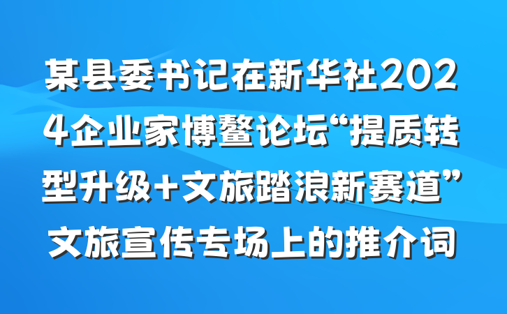 某县委书记在新华社2024企业家博鳌论坛“提质转型升级 文旅踏浪新赛道”文旅宣传专场上的推介词