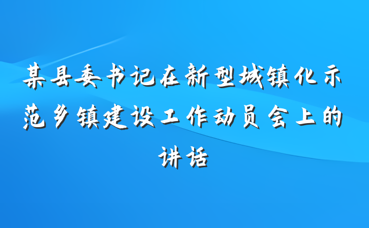 某县委书记在新型城镇化示范乡镇建设工作动员会上的讲话