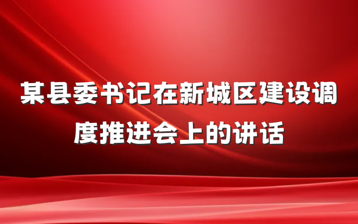某县委书记在新城区建设调度推进会上的讲话