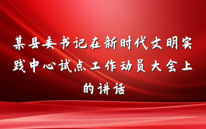 某县委书记在新时代文明实践中心试点工作动员大会上的讲话