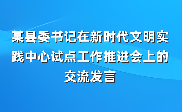 某县委书记在新时代文明实践中心试点工作推进会上的交流发言