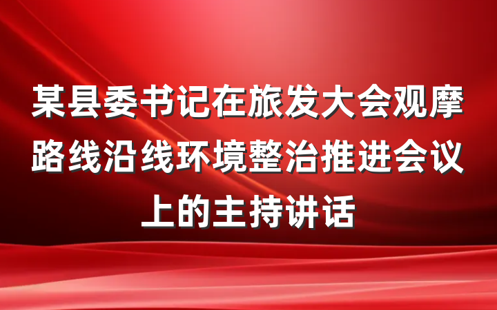 某县委书记在旅发大会观摩路线沿线环境整治推进会议上的主持讲话