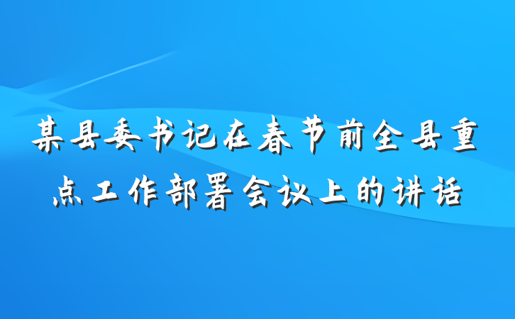 某县委书记在春节前全县重点工作部署会议上的讲话