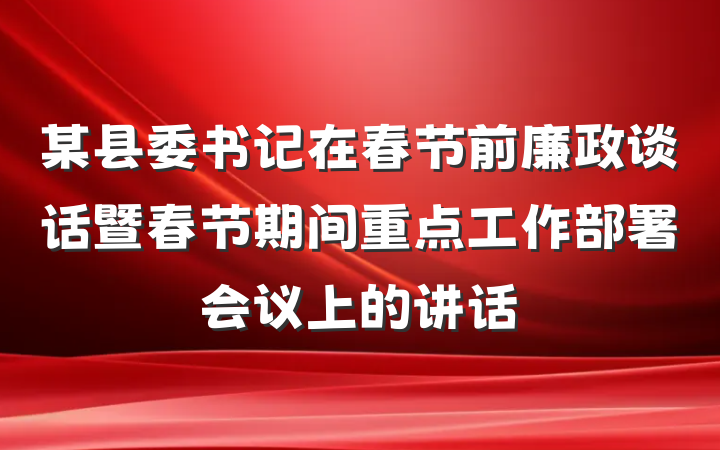 某县委书记在春节前廉政谈话暨春节期间重点工作部署会议上的讲话