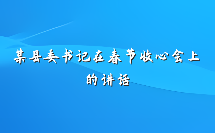 某县委书记在春节收心会上的讲话