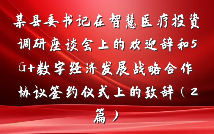 某县委书记在智慧医疗投资调研座谈会上的欢迎辞和5G+数字经济发展战略合作协议签约仪式上的致辞（2篇）