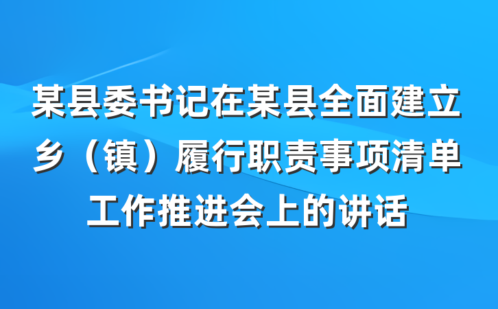 某县委书记在某县全面建立乡（镇）履行职责事项清单工作推进会上的讲话