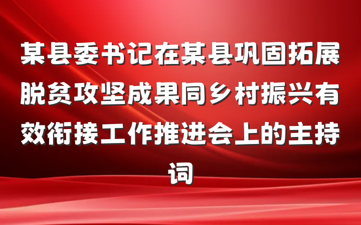 某县委书记在某县巩固拓展脱贫攻坚成果同乡村振兴有效衔接工作推进会上的主持词