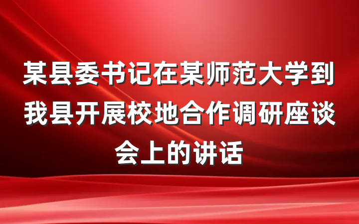 某县委书记在某师范大学到我县开展校地合作调研座谈会上的讲话