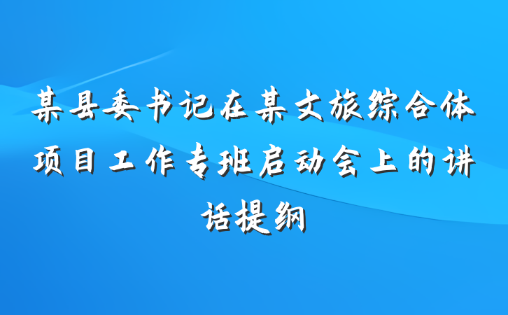 某县委书记在某文旅综合体项目工作专班启动会上的讲话提纲