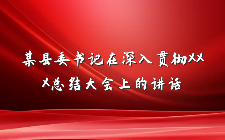 某县委书记在深入贯彻XXX总结大会上的讲话